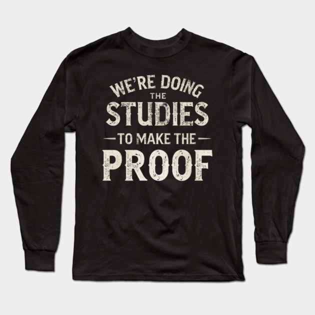 We’re doing the studies to make the proof Funny Science Quote Long Sleeve T-Shirt by shirtlux
