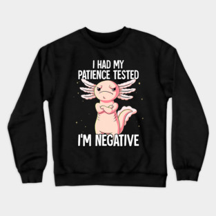 I Had My Patience Tested Im Negative Axolotl Crewneck Sweatshirt