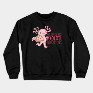 My Students Axolotl Questions Teacher Pun Graphic 298 Crewneck Sweatshirt