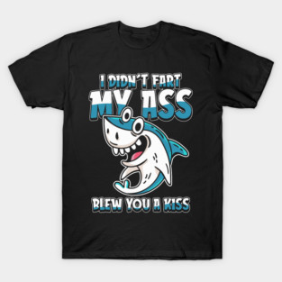 Shark Pet Sea Animal I Didnt Fart My Butt Blew You A Kiss T-Shirt