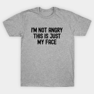 I’m Not Angry This Is Just My Face T-Shirt