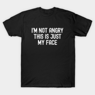 I’m Not Angry This Is Just My Face T-Shirt