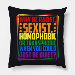 Why Be Racist, Sexist, Homophobic, or Transphobic? Pillow