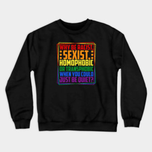 Why Be Racist, Sexist, Homophobic, or Transphobic? Crewneck Sweatshirt