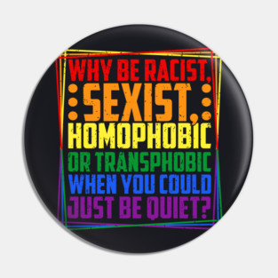 Why Be Racist, Sexist, Homophobic, or Transphobic? Pin