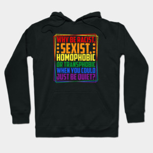 Why Be Racist, Sexist, Homophobic, or Transphobic? Hoodie