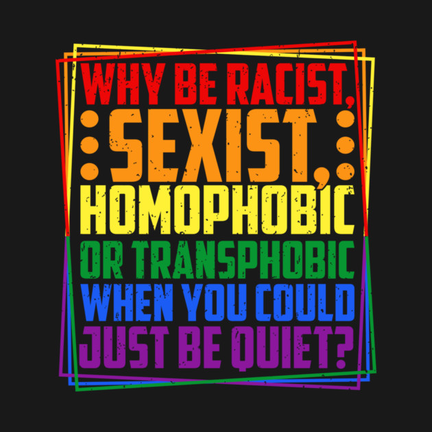 Why Be Racist, Sexist, Homophobic, or Transphobic? by Charles's Store 8