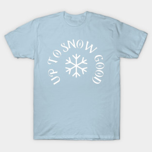 Up to Snow Good T-Shirt