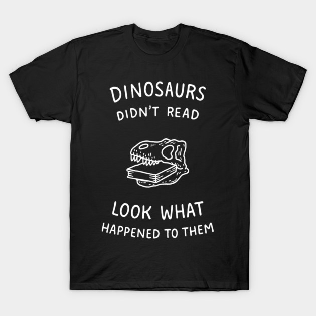 Dinosaurs Didn't Read Bookish Humor T-Shirt by Anticorporati