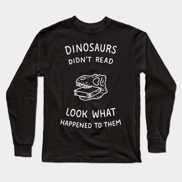 Dinosaurs Didn't Read Bookish Humor Long Sleeve T-Shirt by Anticorporati