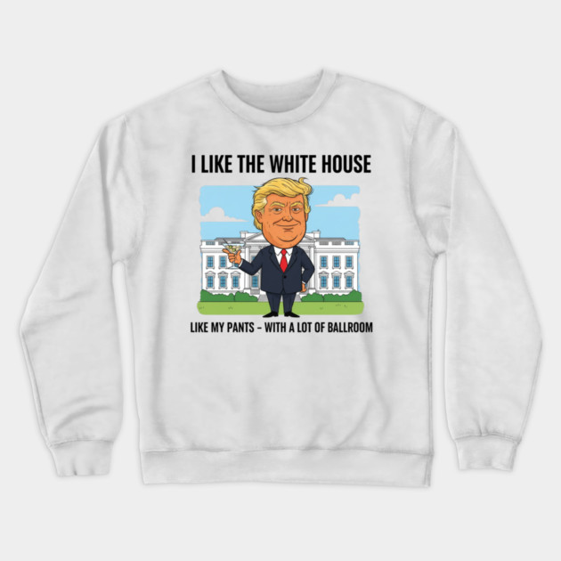 I Like The White House Like My Pants with A Lot of Ballroom Crewneck Sweatshirt by shirtlux