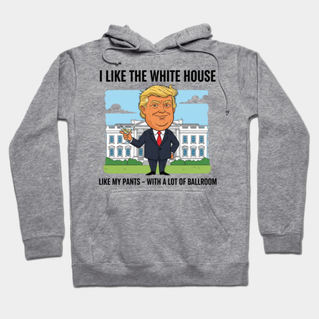 I Like The White House Like My Pants with A Lot of Ballroom Hoodie by shirtlux