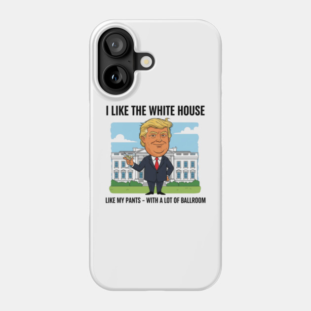 I Like The White House Like My Pants with A Lot of Ballroom Phone Case by shirtlux