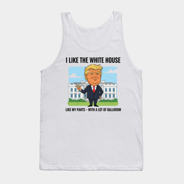 I Like The White House Like My Pants with A Lot of Ballroom Tank Top by shirtlux