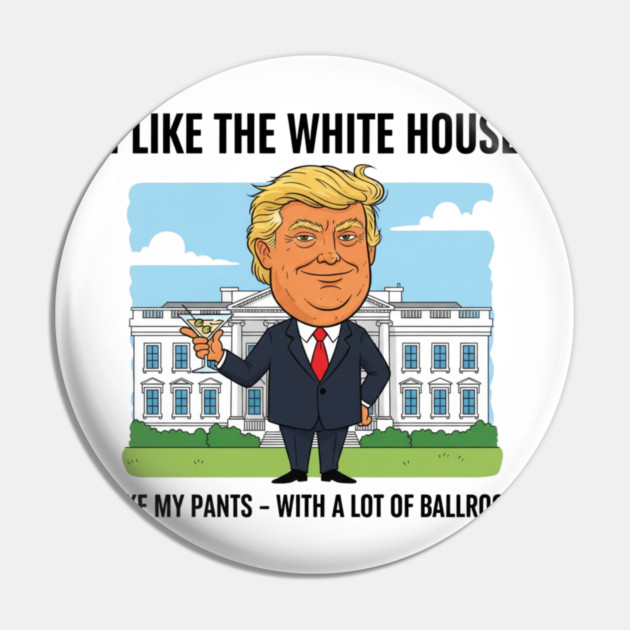 I Like The White House Like My Pants with A Lot of Ballroom Pin by shirtlux
