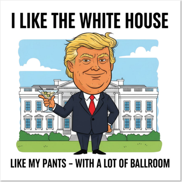 I Like The White House Like My Pants with A Lot of Ballroom Wall Art by shirtlux