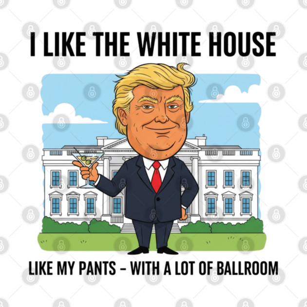 I Like The White House Like My Pants with A Lot of Ballroom by shirtlux