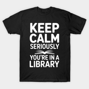 Keep Calm Seriously You’re in a Library T-Shirt