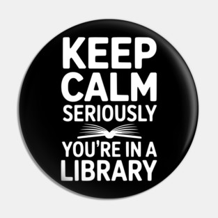 Keep Calm Seriously You’re in a Library Pin