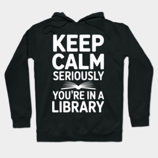 Keep Calm Seriously You’re in a Library Hoodie