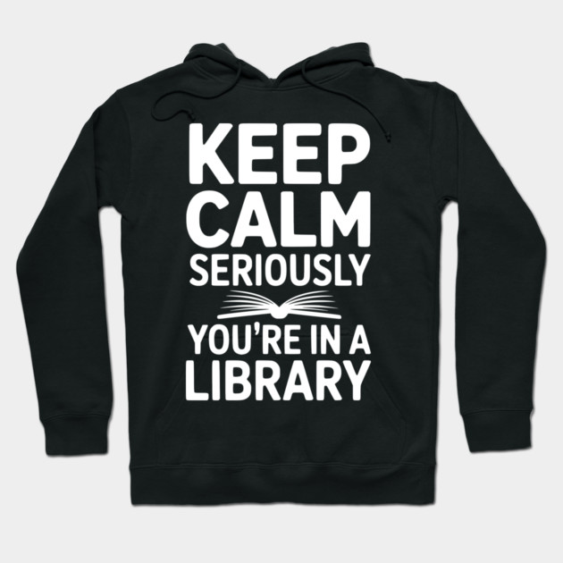 Keep Calm Seriously You’re in a Library Hoodie by Frank Ring