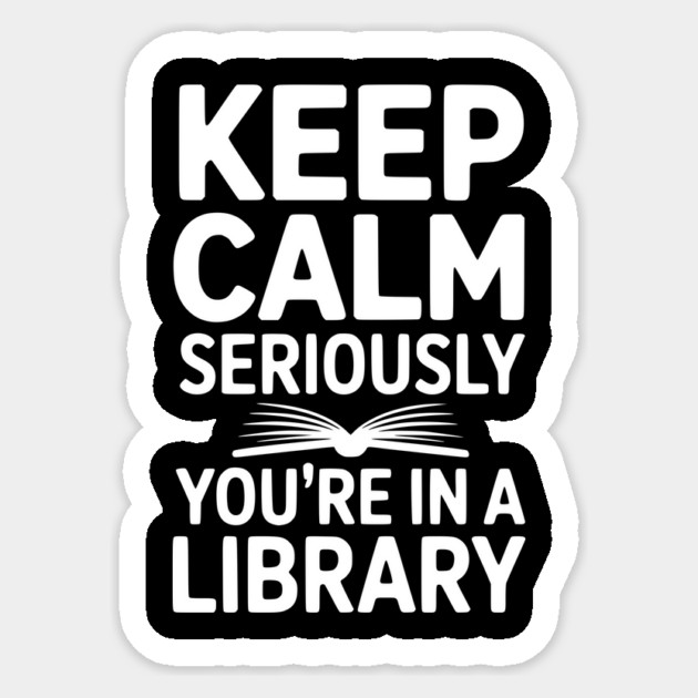 Keep Calm Seriously You’re in a Library Sticker by Frank Ring