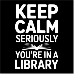 Keep Calm Seriously You’re in a Library Posters and Art
