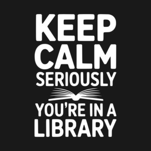 Keep Calm Seriously You’re in a Library T-Shirt