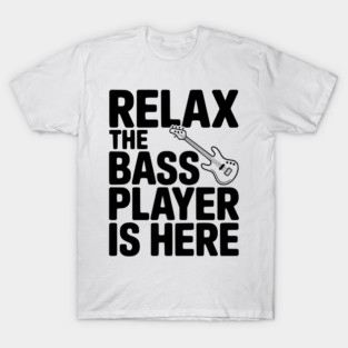 Relax the Bass Player is Here T-Shirt