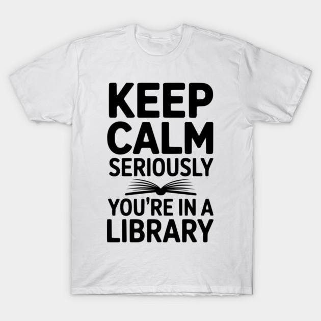 Keep Calm Seriously You’re in a Library T-Shirt by Frank Ring