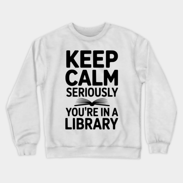 Keep Calm Seriously You’re in a Library Crewneck Sweatshirt by Frank Ring
