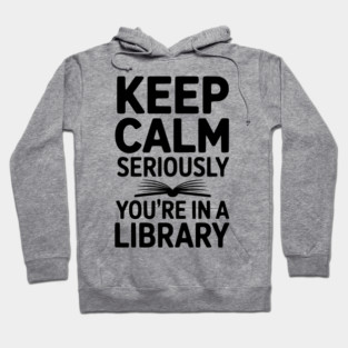 Keep Calm Seriously You’re in a Library Hoodie