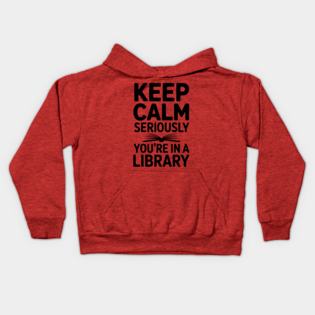Keep Calm Seriously You’re in a Library Kids Hoodie by Frank Ring