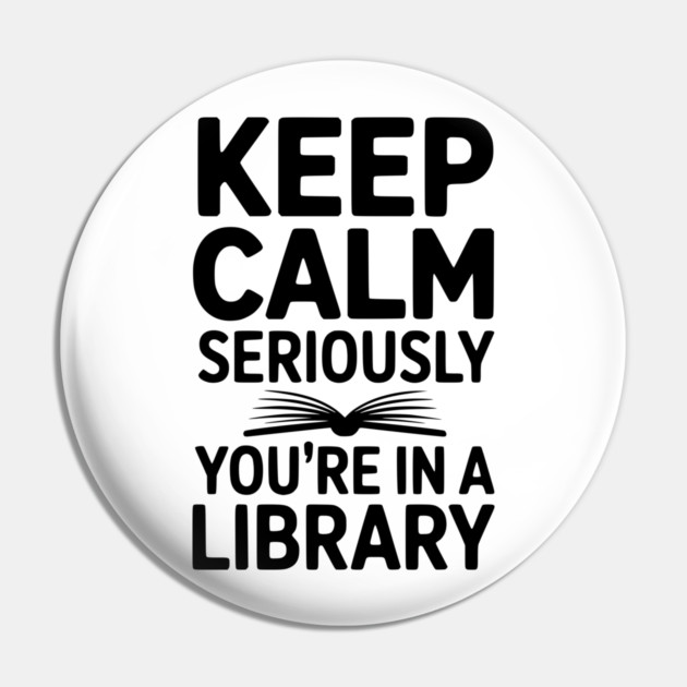 Keep Calm Seriously You’re in a Library Pin by Frank Ring