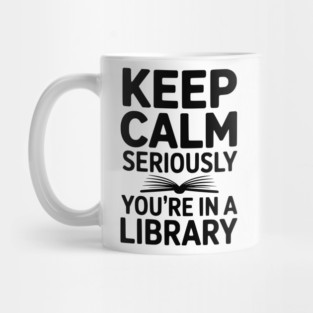 Keep Calm Seriously You’re in a Library Mug