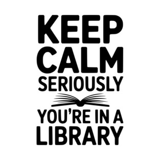 Keep Calm Seriously You’re in a Library T-Shirt