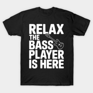 Relax the Bass Player is Here T-Shirt