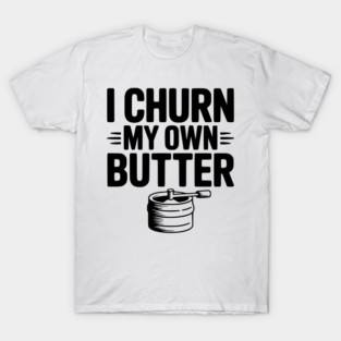 I Churn My Own Butter T-Shirt