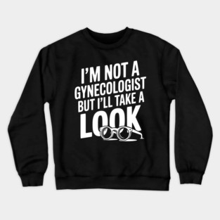 I’m Not a Gynecologist but I’ll Take a Look Crewneck Sweatshirt