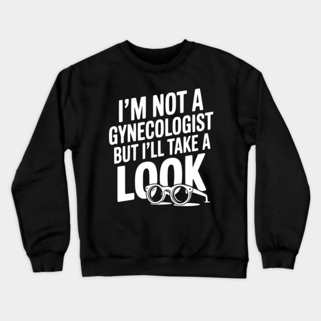 I’m Not a Gynecologist but I’ll Take a Look Crewneck Sweatshirt by Frank Ring