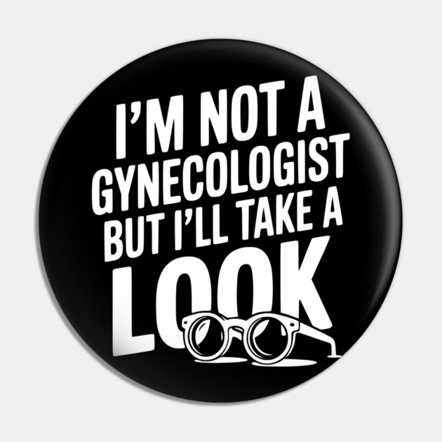 I’m Not a Gynecologist but I’ll Take a Look Pin by Frank Ring