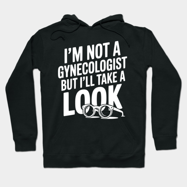 I’m Not a Gynecologist but I’ll Take a Look Hoodie by Frank Ring