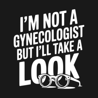 I’m Not a Gynecologist but I’ll Take a Look T-Shirt