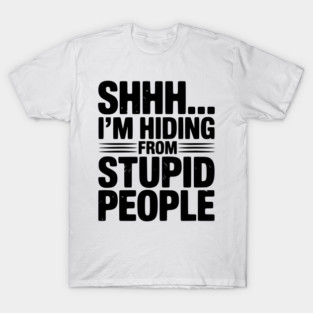 Shhh... I’m Hiding From Stupid People T-Shirt