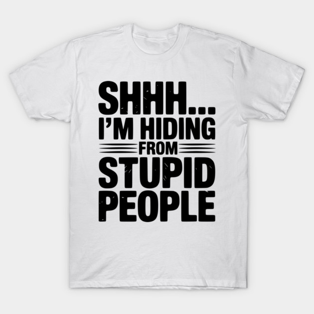 Shhh... I’m Hiding From Stupid People T-Shirt by Frank Ring