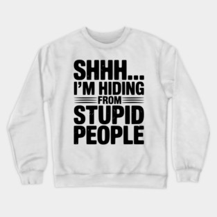 Shhh... I’m Hiding From Stupid People Crewneck Sweatshirt