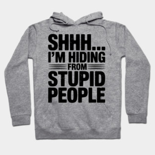 Shhh... I’m Hiding From Stupid People Hoodie