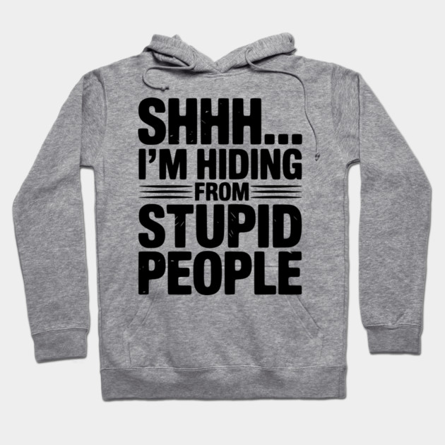 Shhh... I’m Hiding From Stupid People Hoodie by Frank Ring