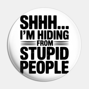 Shhh... I’m Hiding From Stupid People Pin