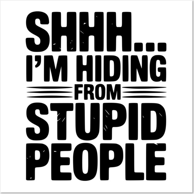 Shhh... I’m Hiding From Stupid People Wall Art by Frank Ring